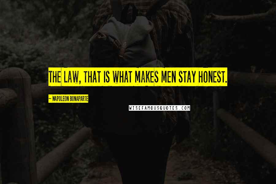 Napoleon Bonaparte Quotes: The law, that is what makes men stay honest.