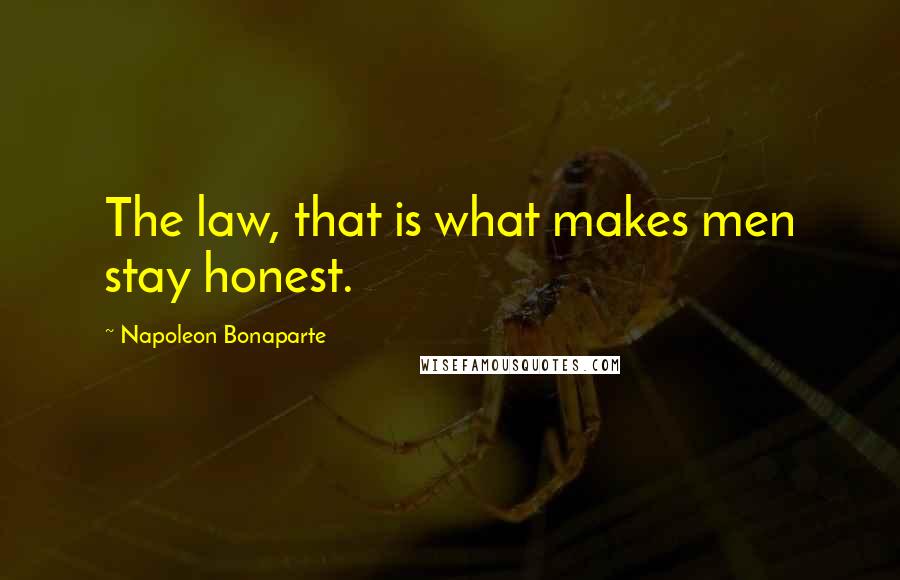Napoleon Bonaparte Quotes: The law, that is what makes men stay honest.