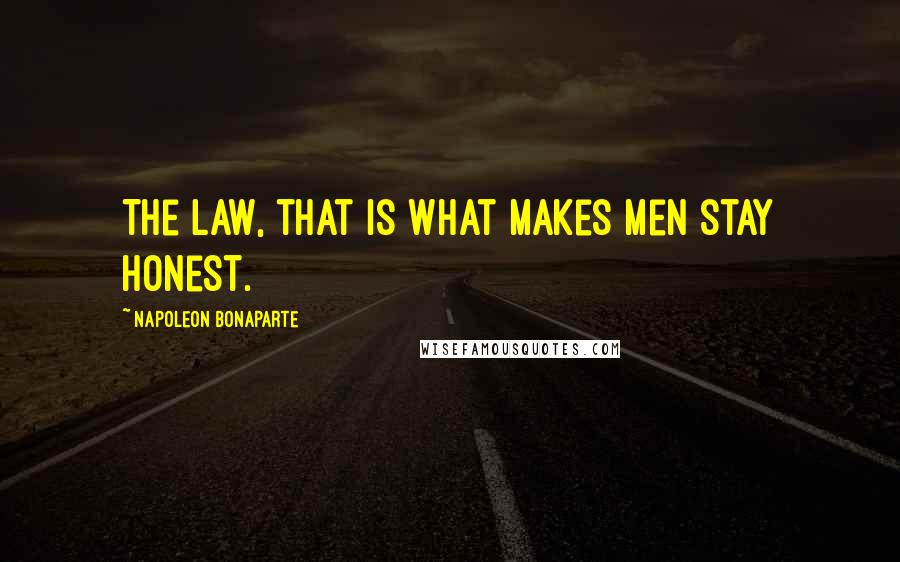 Napoleon Bonaparte Quotes: The law, that is what makes men stay honest.