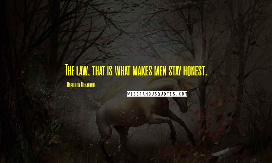 Napoleon Bonaparte Quotes: The law, that is what makes men stay honest.