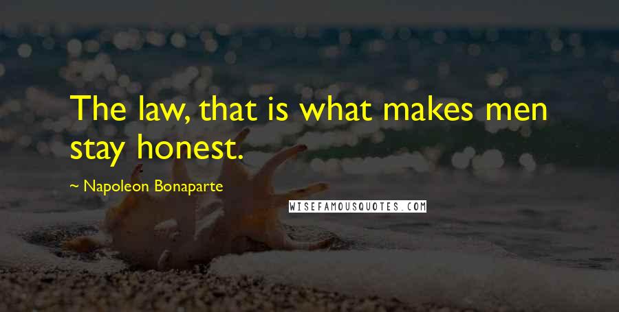 Napoleon Bonaparte Quotes: The law, that is what makes men stay honest.