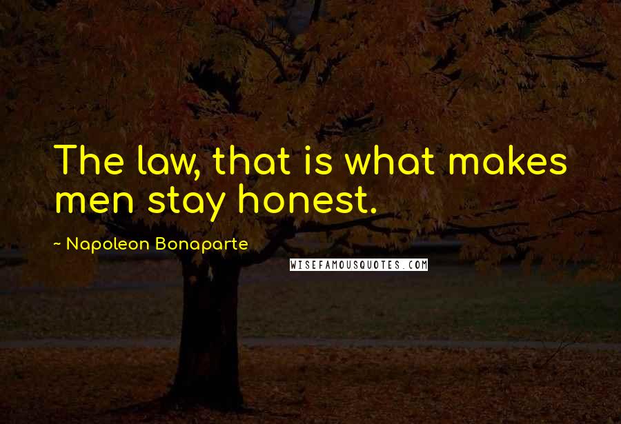 Napoleon Bonaparte Quotes: The law, that is what makes men stay honest.