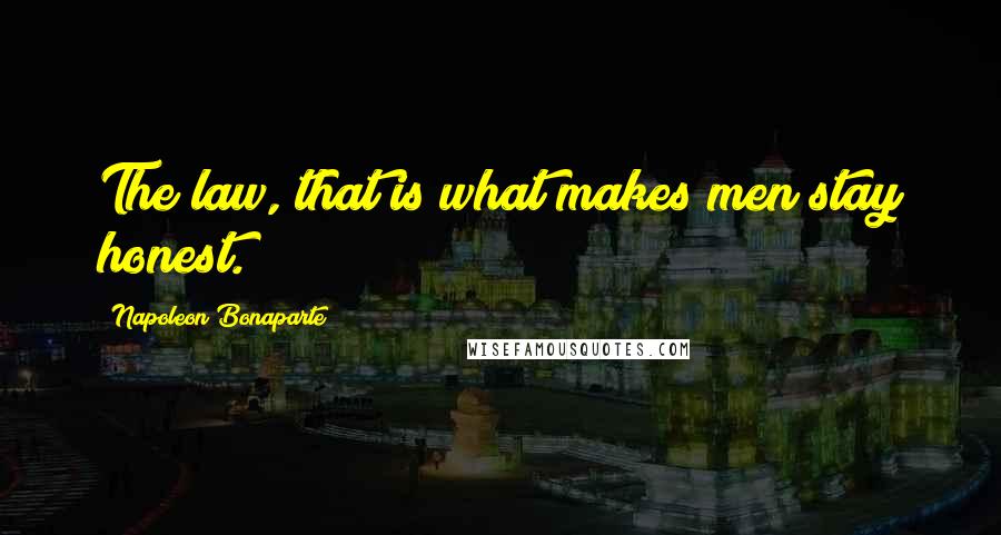 Napoleon Bonaparte Quotes: The law, that is what makes men stay honest.