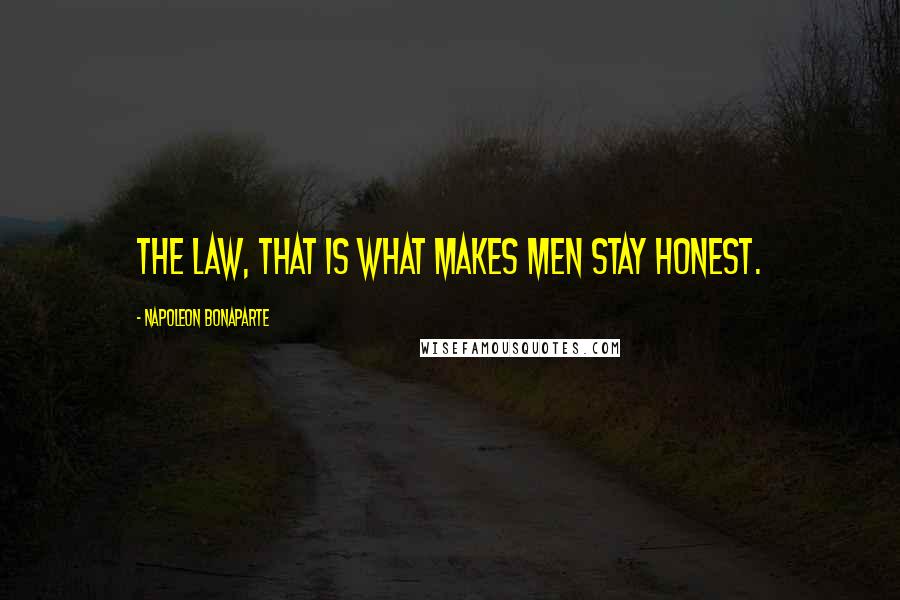 Napoleon Bonaparte Quotes: The law, that is what makes men stay honest.