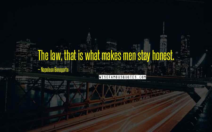 Napoleon Bonaparte Quotes: The law, that is what makes men stay honest.