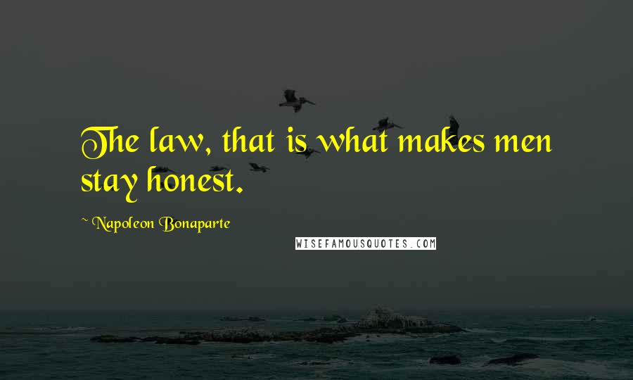 Napoleon Bonaparte Quotes: The law, that is what makes men stay honest.