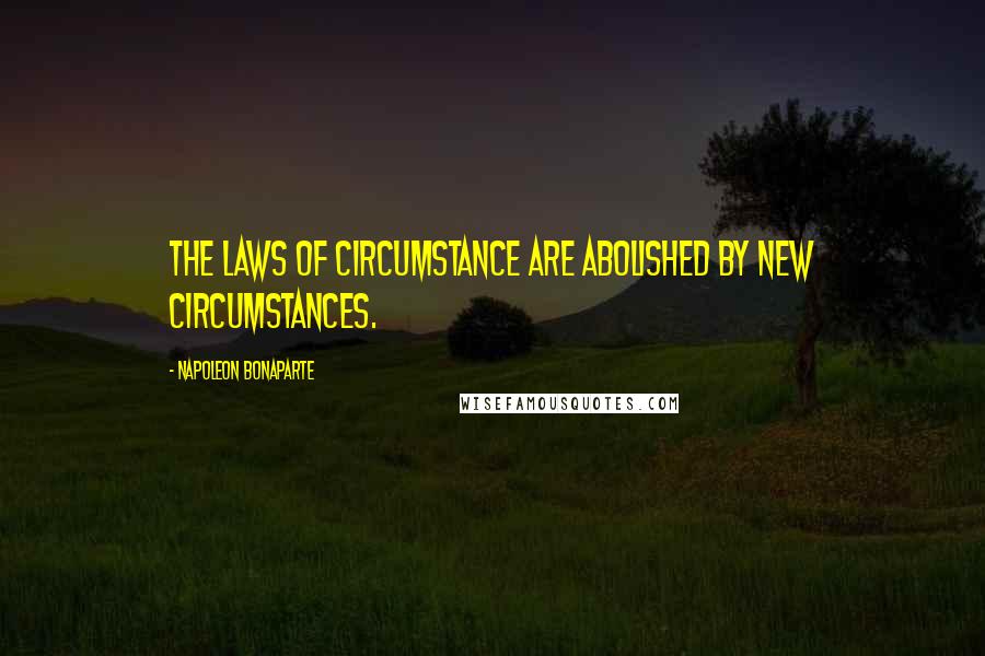 Napoleon Bonaparte Quotes: The laws of circumstance are abolished by new circumstances.