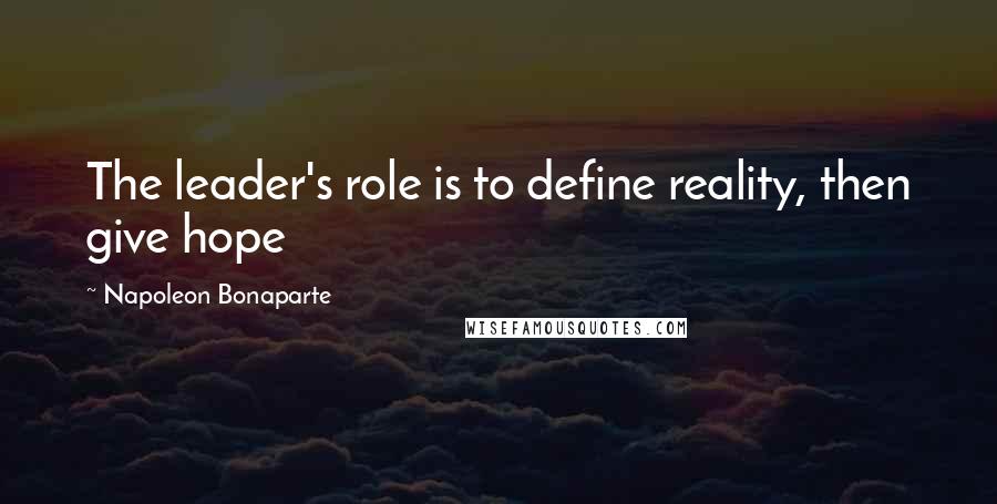 Napoleon Bonaparte Quotes: The leader's role is to define reality, then give hope
