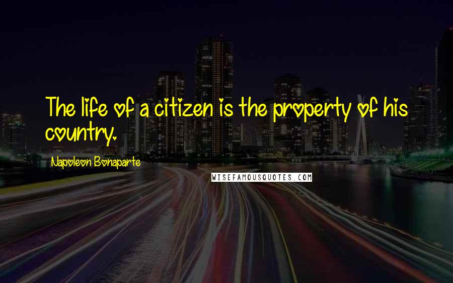 Napoleon Bonaparte Quotes: The life of a citizen is the property of his country.