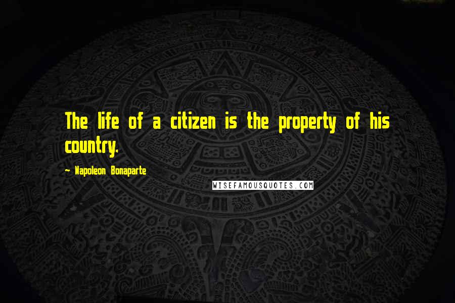 Napoleon Bonaparte Quotes: The life of a citizen is the property of his country.