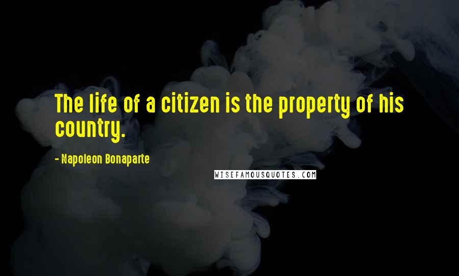 Napoleon Bonaparte Quotes: The life of a citizen is the property of his country.