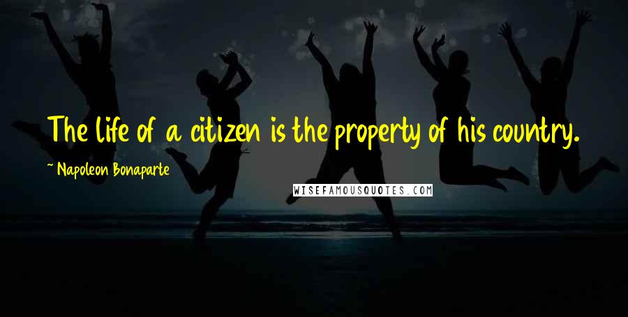 Napoleon Bonaparte Quotes: The life of a citizen is the property of his country.