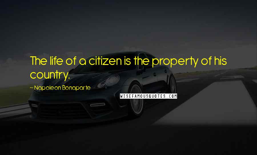 Napoleon Bonaparte Quotes: The life of a citizen is the property of his country.