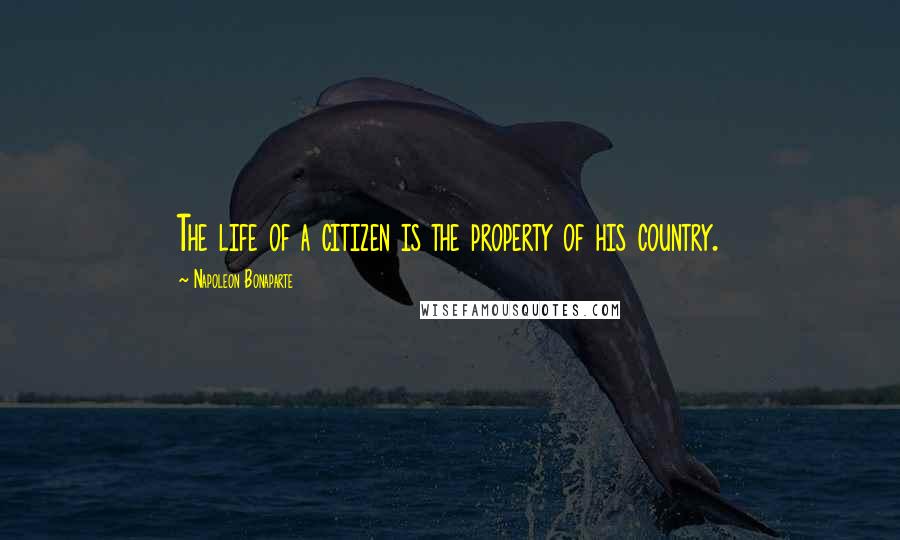Napoleon Bonaparte Quotes: The life of a citizen is the property of his country.