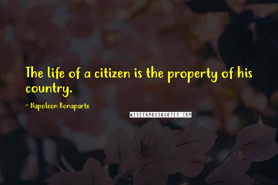 Napoleon Bonaparte Quotes: The life of a citizen is the property of his country.