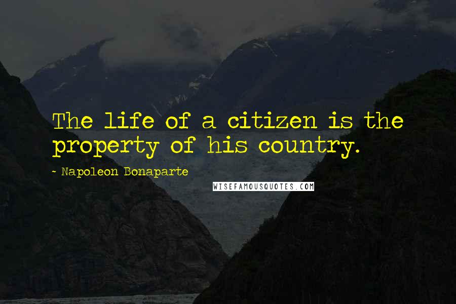 Napoleon Bonaparte Quotes: The life of a citizen is the property of his country.