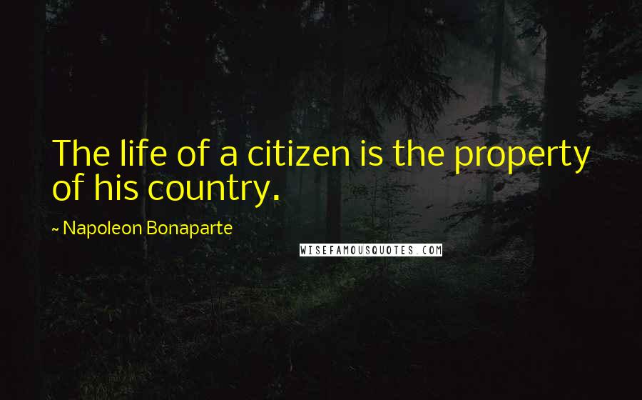 Napoleon Bonaparte Quotes: The life of a citizen is the property of his country.