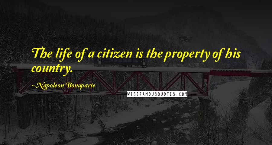 Napoleon Bonaparte Quotes: The life of a citizen is the property of his country.