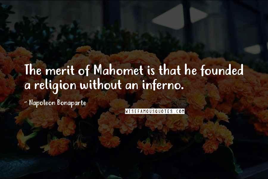 Napoleon Bonaparte Quotes: The merit of Mahomet is that he founded a religion without an inferno.