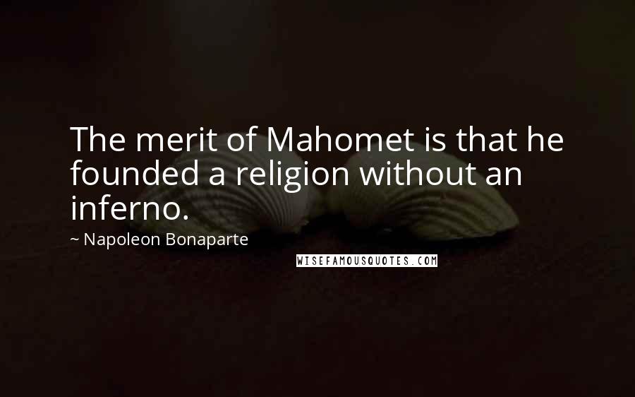 Napoleon Bonaparte Quotes: The merit of Mahomet is that he founded a religion without an inferno.