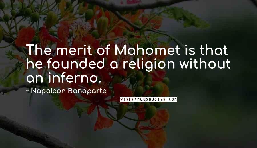 Napoleon Bonaparte Quotes: The merit of Mahomet is that he founded a religion without an inferno.