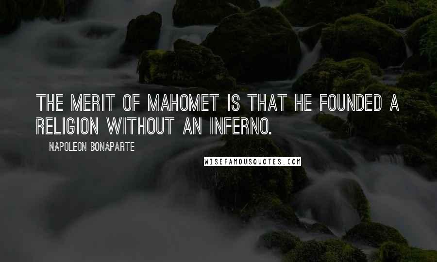 Napoleon Bonaparte Quotes: The merit of Mahomet is that he founded a religion without an inferno.