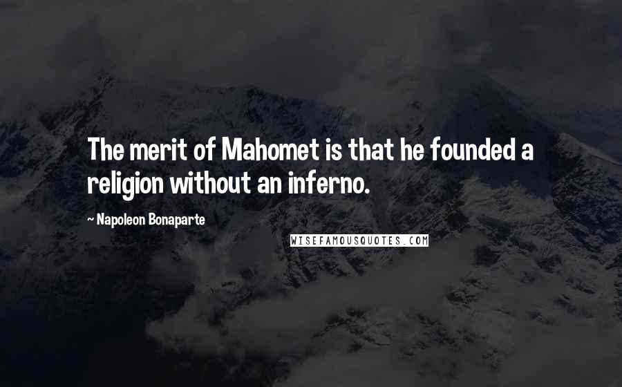 Napoleon Bonaparte Quotes: The merit of Mahomet is that he founded a religion without an inferno.