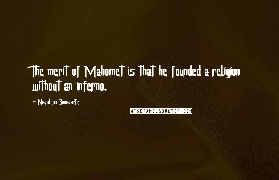 Napoleon Bonaparte Quotes: The merit of Mahomet is that he founded a religion without an inferno.