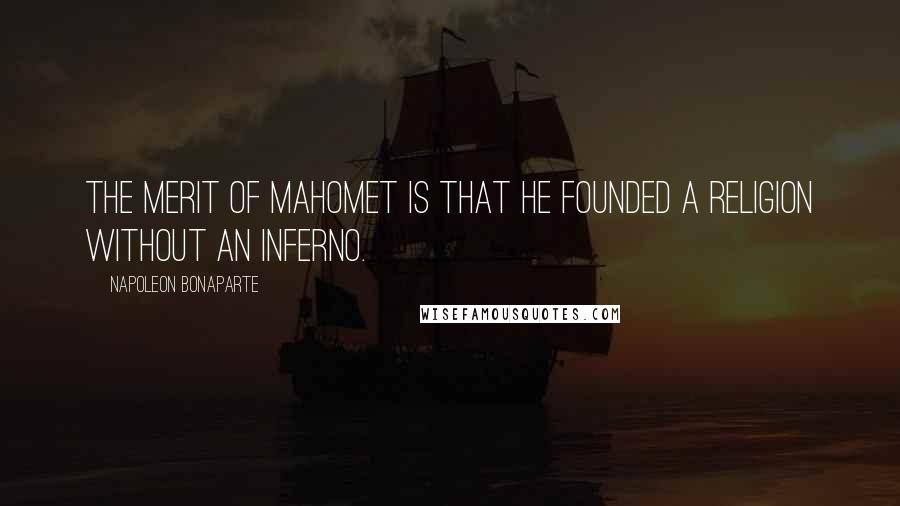 Napoleon Bonaparte Quotes: The merit of Mahomet is that he founded a religion without an inferno.