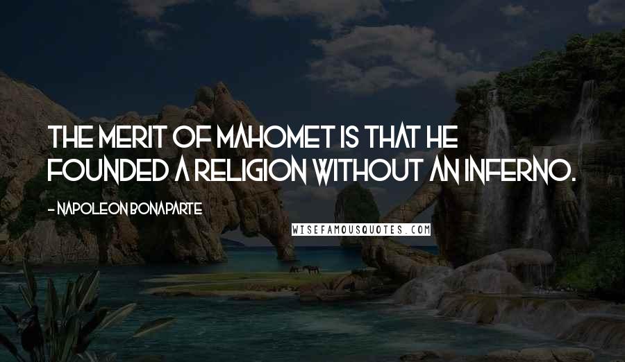 Napoleon Bonaparte Quotes: The merit of Mahomet is that he founded a religion without an inferno.