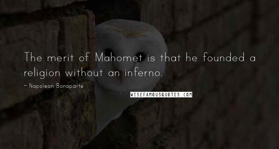 Napoleon Bonaparte Quotes: The merit of Mahomet is that he founded a religion without an inferno.