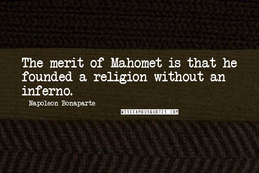 Napoleon Bonaparte Quotes: The merit of Mahomet is that he founded a religion without an inferno.