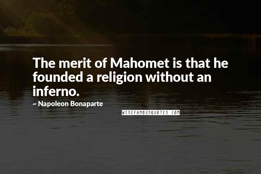 Napoleon Bonaparte Quotes: The merit of Mahomet is that he founded a religion without an inferno.