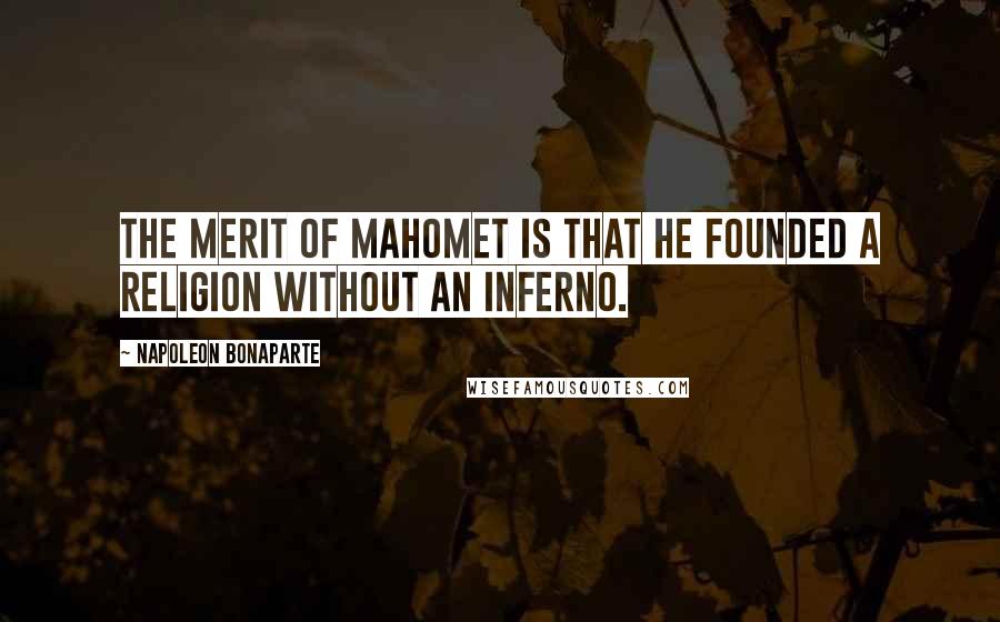 Napoleon Bonaparte Quotes: The merit of Mahomet is that he founded a religion without an inferno.