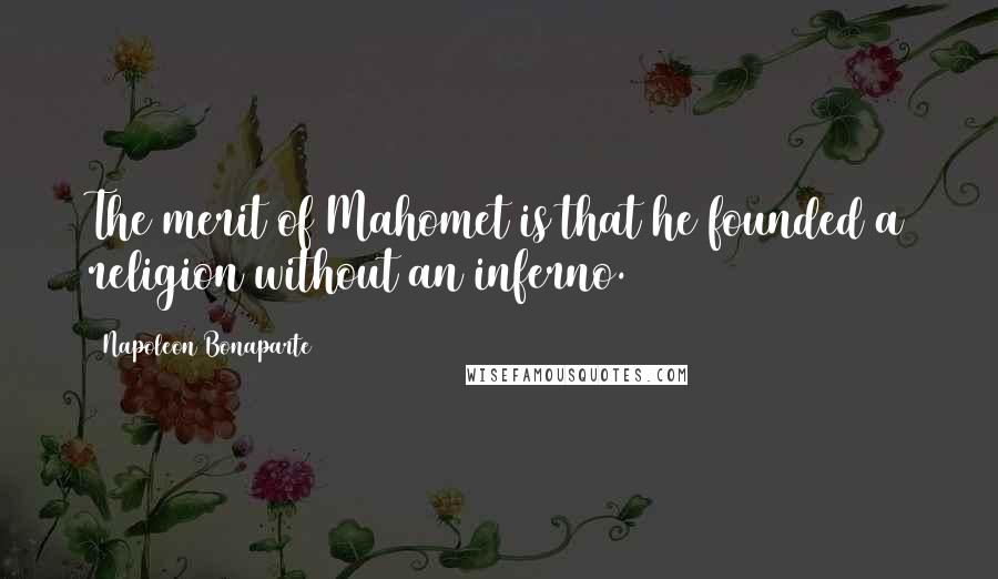 Napoleon Bonaparte Quotes: The merit of Mahomet is that he founded a religion without an inferno.