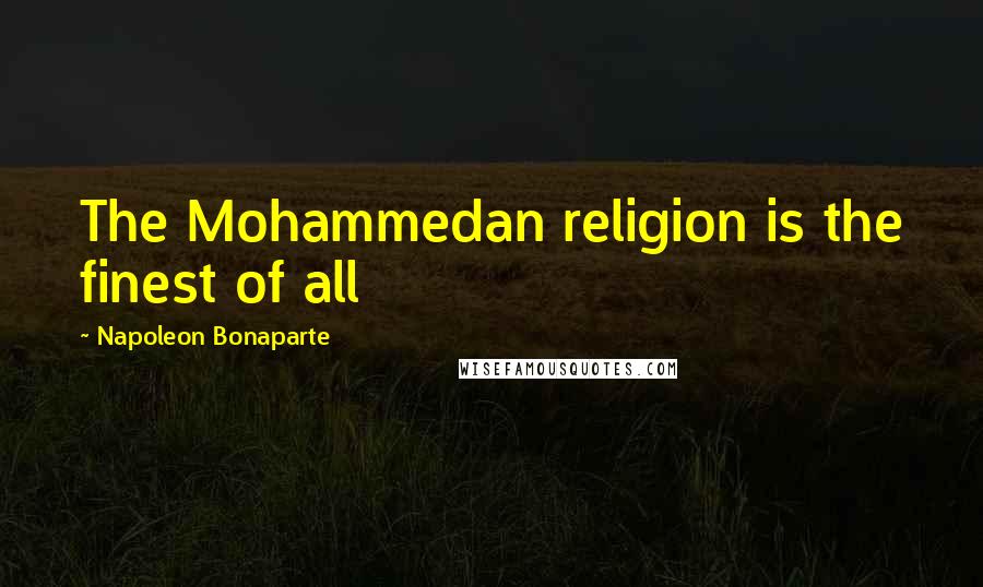 Napoleon Bonaparte Quotes: The Mohammedan religion is the finest of all