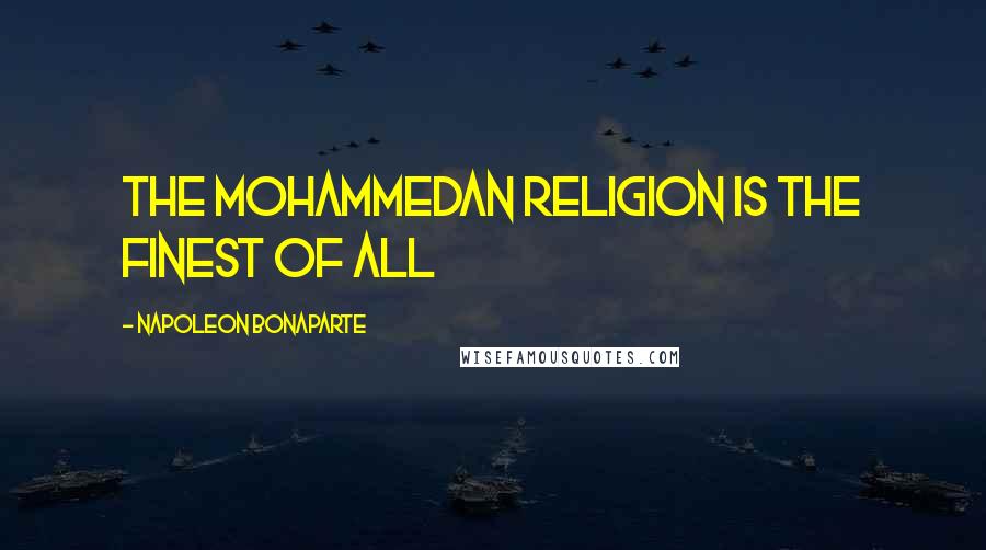 Napoleon Bonaparte Quotes: The Mohammedan religion is the finest of all