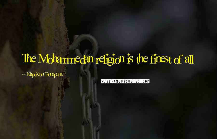 Napoleon Bonaparte Quotes: The Mohammedan religion is the finest of all