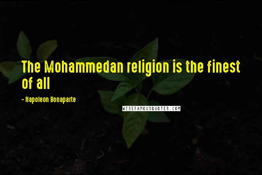 Napoleon Bonaparte Quotes: The Mohammedan religion is the finest of all