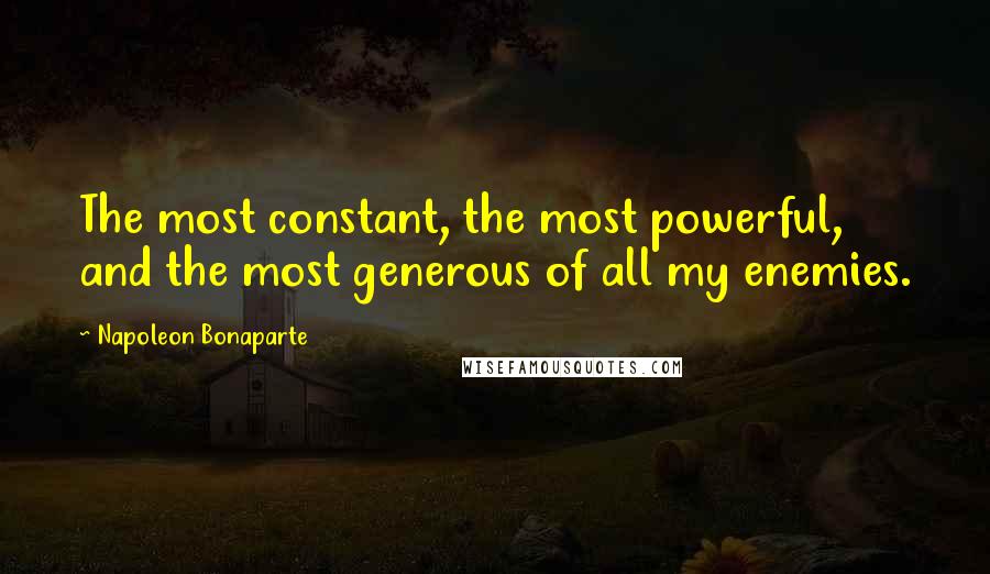 Napoleon Bonaparte Quotes: The most constant, the most powerful, and the most generous of all my enemies.