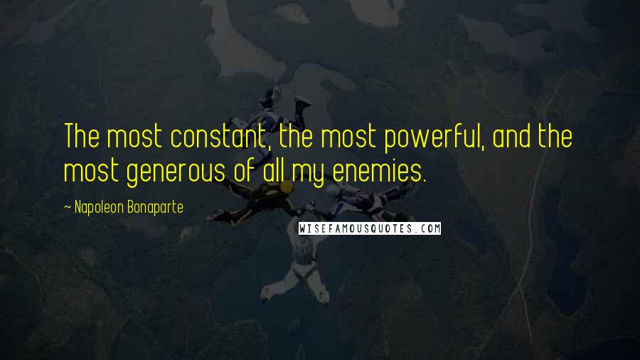 Napoleon Bonaparte Quotes: The most constant, the most powerful, and the most generous of all my enemies.