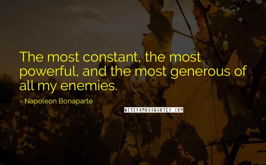 Napoleon Bonaparte Quotes: The most constant, the most powerful, and the most generous of all my enemies.