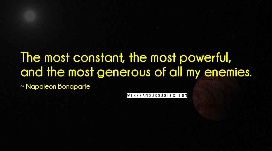 Napoleon Bonaparte Quotes: The most constant, the most powerful, and the most generous of all my enemies.