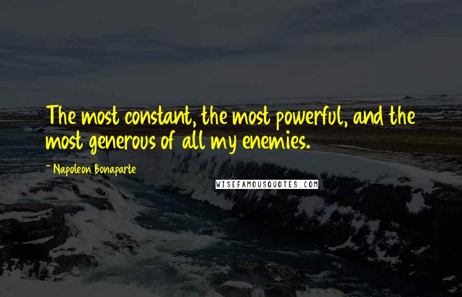 Napoleon Bonaparte Quotes: The most constant, the most powerful, and the most generous of all my enemies.