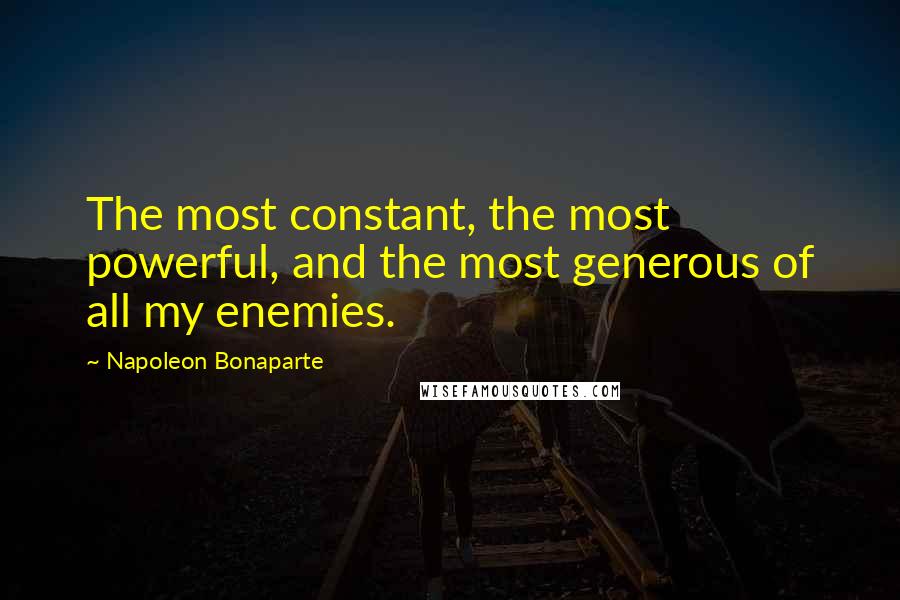 Napoleon Bonaparte Quotes: The most constant, the most powerful, and the most generous of all my enemies.