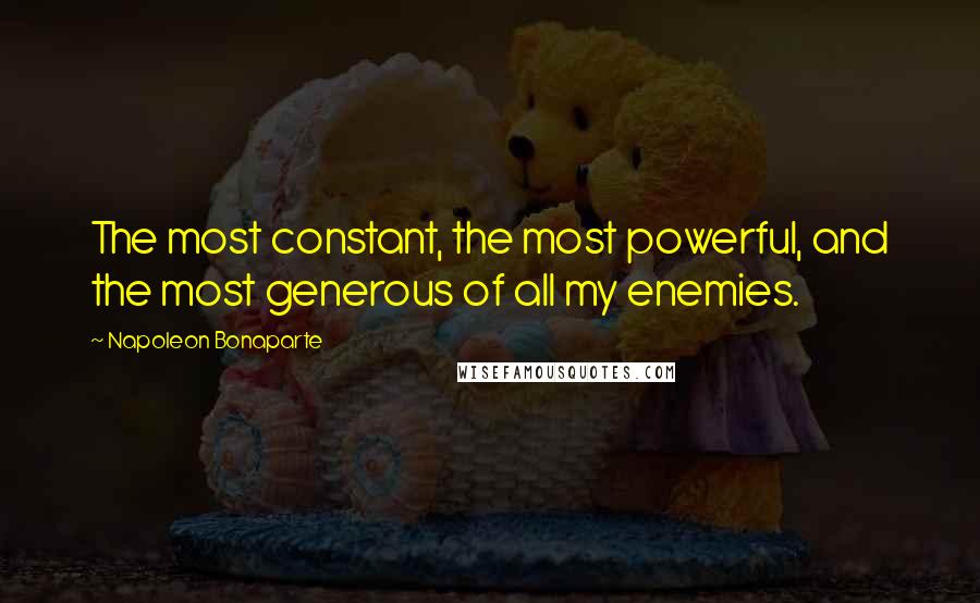 Napoleon Bonaparte Quotes: The most constant, the most powerful, and the most generous of all my enemies.