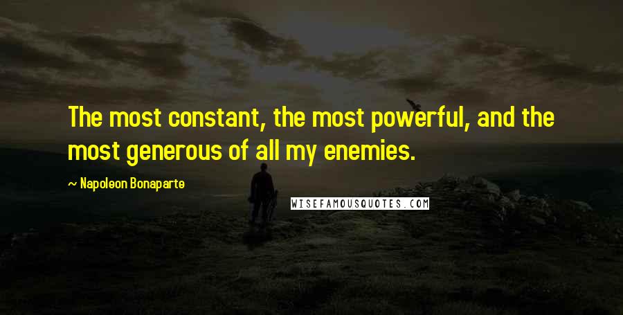 Napoleon Bonaparte Quotes: The most constant, the most powerful, and the most generous of all my enemies.