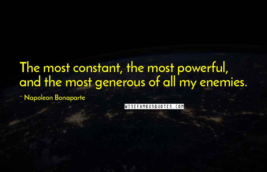 Napoleon Bonaparte Quotes: The most constant, the most powerful, and the most generous of all my enemies.