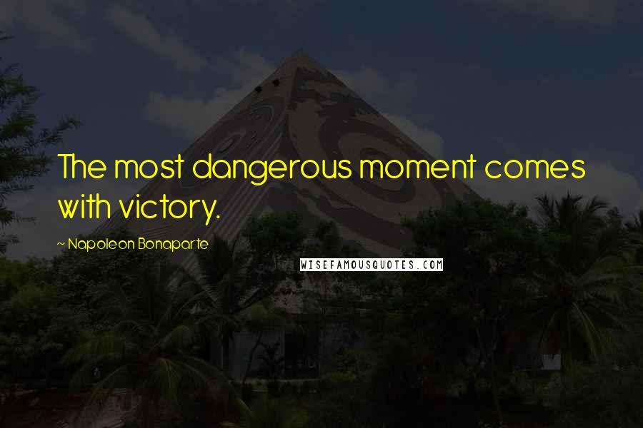 Napoleon Bonaparte Quotes: The most dangerous moment comes with victory.