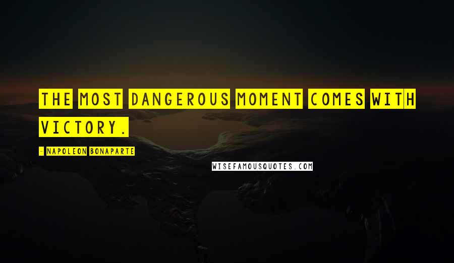 Napoleon Bonaparte Quotes: The most dangerous moment comes with victory.